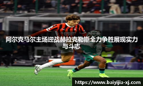 阿尔克马尔主场迎战赫拉克勒斯全力争胜展现实力与斗志