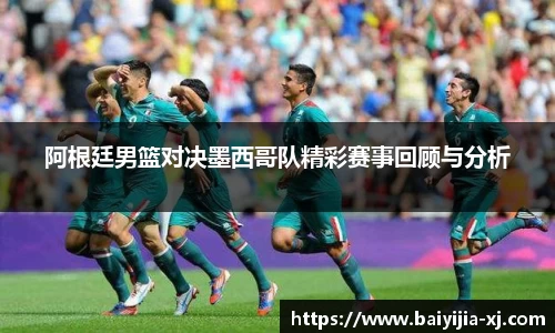 阿根廷男篮对决墨西哥队精彩赛事回顾与分析