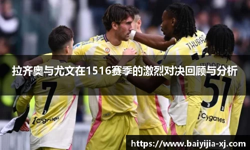 拉齐奥与尤文在1516赛季的激烈对决回顾与分析