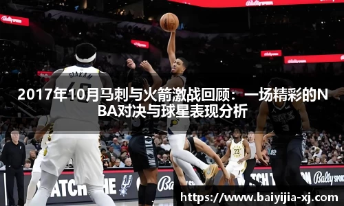 2017年10月马刺与火箭激战回顾：一场精彩的NBA对决与球星表现分析