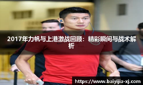 2017年力帆与上港激战回顾：精彩瞬间与战术解析