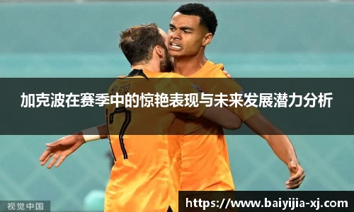 加克波在赛季中的惊艳表现与未来发展潜力分析