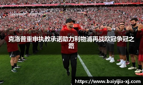 克洛普重申执教承诺助力利物浦再战欧冠争冠之路