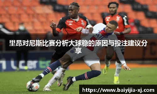 里昂对尼斯比赛分析大球稳的原因与投注建议分享