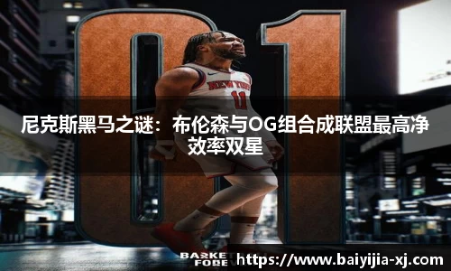 尼克斯黑马之谜：布伦森与OG组合成联盟最高净效率双星