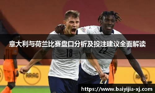 意大利与荷兰比赛盘口分析及投注建议全面解读