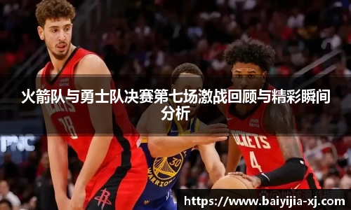 火箭队与勇士队决赛第七场激战回顾与精彩瞬间分析