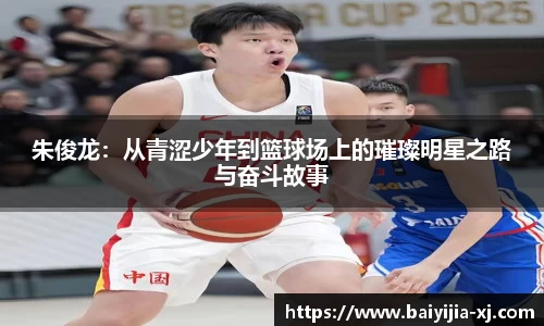 朱俊龙：从青涩少年到篮球场上的璀璨明星之路与奋斗故事