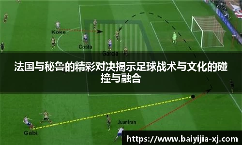 法国与秘鲁的精彩对决揭示足球战术与文化的碰撞与融合