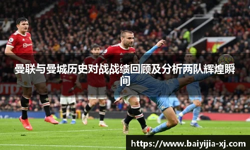 曼联与曼城历史对战战绩回顾及分析两队辉煌瞬间