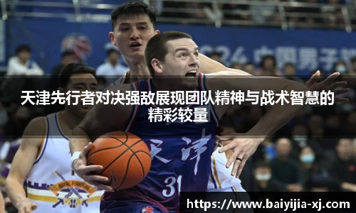 天津先行者对决强敌展现团队精神与战术智慧的精彩较量