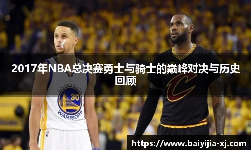 2017年NBA总决赛勇士与骑士的巅峰对决与历史回顾