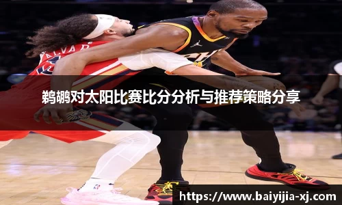 鹈鹕对太阳比赛比分分析与推荐策略分享