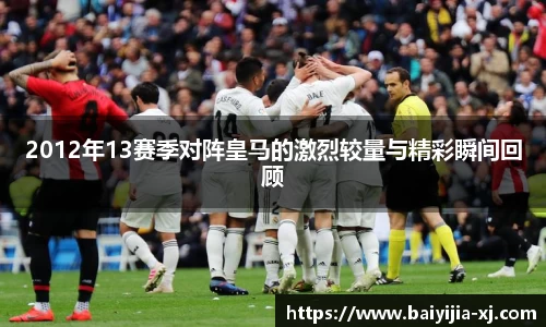 2012年13赛季对阵皇马的激烈较量与精彩瞬间回顾