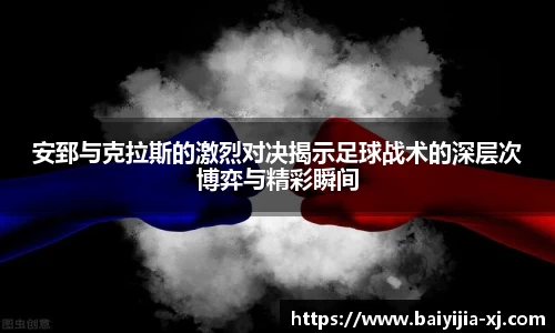 安郅与克拉斯的激烈对决揭示足球战术的深层次博弈与精彩瞬间