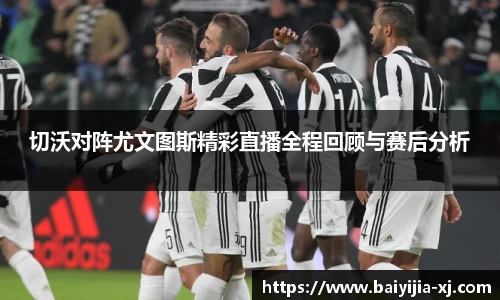 切沃对阵尤文图斯精彩直播全程回顾与赛后分析