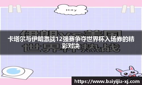 卡塔尔与伊朗激战12强赛争夺世界杯入场券的精彩对决