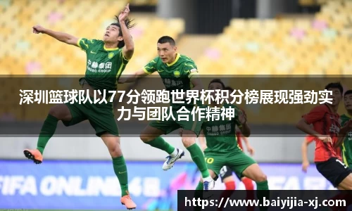 深圳篮球队以77分领跑世界杯积分榜展现强劲实力与团队合作精神