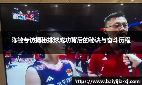陈敏专访揭秘排球成功背后的秘诀与奋斗历程