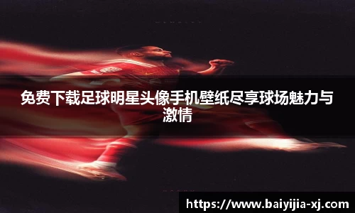 免费下载足球明星头像手机壁纸尽享球场魅力与激情