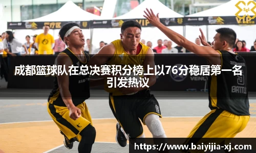 成都篮球队在总决赛积分榜上以76分稳居第一名引发热议