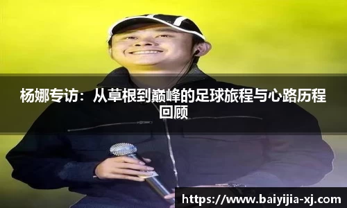 杨娜专访：从草根到巅峰的足球旅程与心路历程回顾